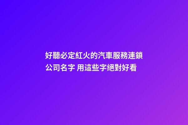 好聽必定紅火的汽車服務連鎖公司名字 用這些字絕對好看-第1張-公司起名-玄機派